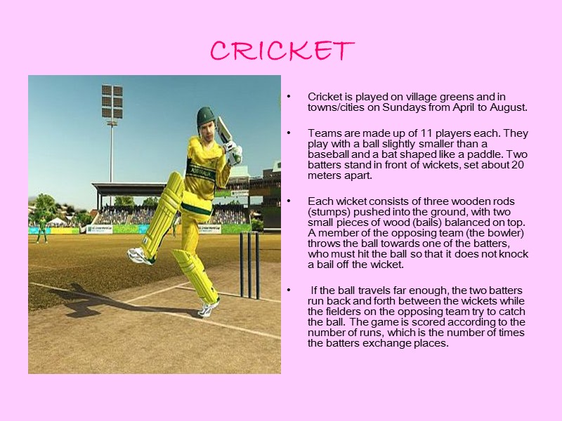CRICKET  Cricket is played on village greens and in towns/cities on Sundays from